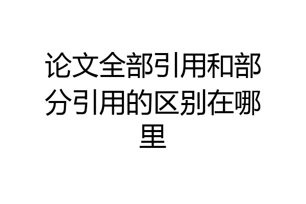 论文全部引用和部分引用的区别在哪里