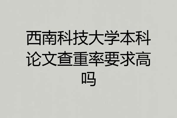 西南科技大学本科论文查重率要求高吗