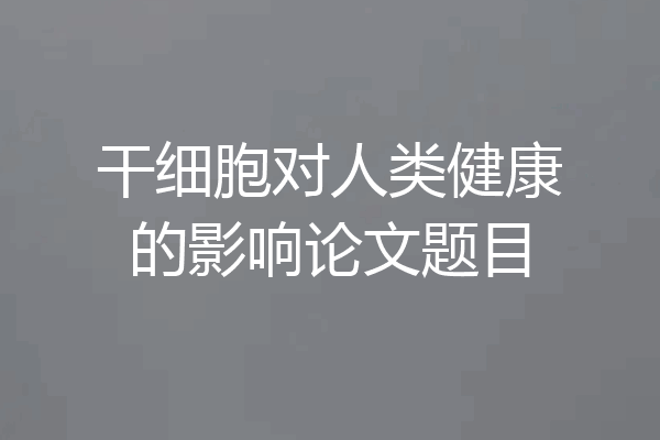 干细胞对人类健康的影响论文题目