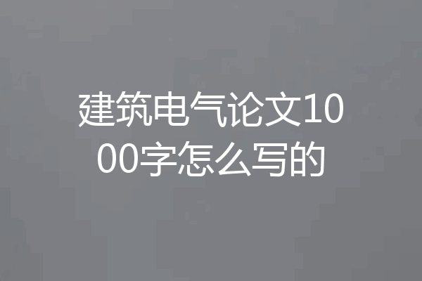 建筑电气论文1000字怎么写的