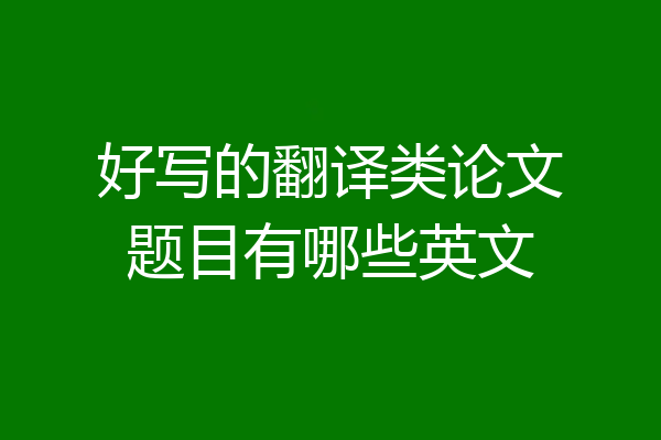 好写的翻译类论文题目有哪些英文