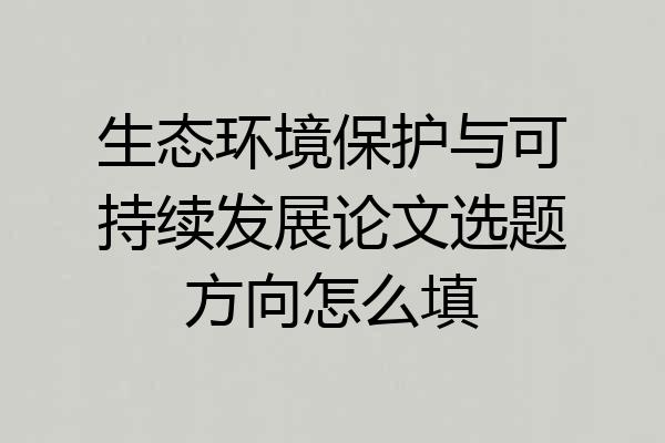 生态环境保护与可持续发展论文选题方向怎么填