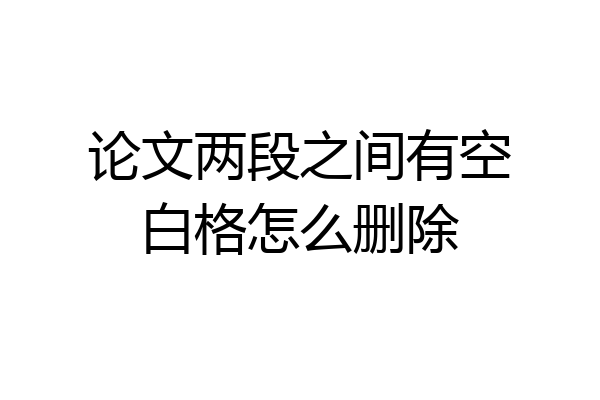 论文两段之间有空白格怎么删除