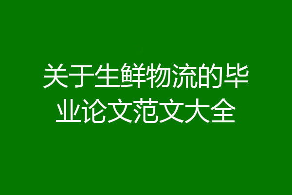 关于生鲜物流的毕业论文范文大全