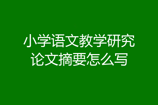 小学语文教学研究论文摘要怎么写