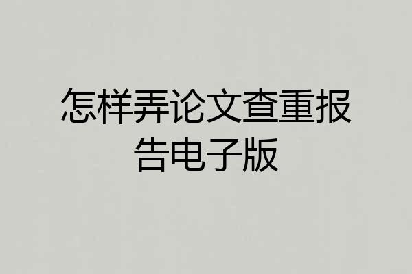 怎样弄论文查重报告电子版