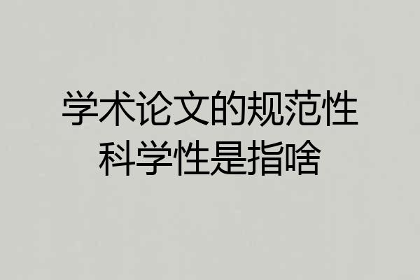 学术论文的规范性科学性是指啥