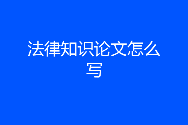 法律知识论文怎么写