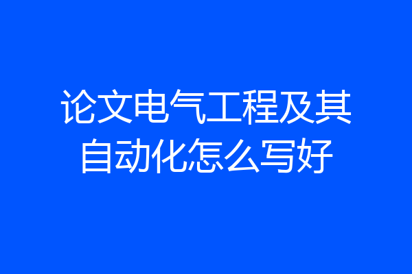 论文电气工程及其自动化怎么写好