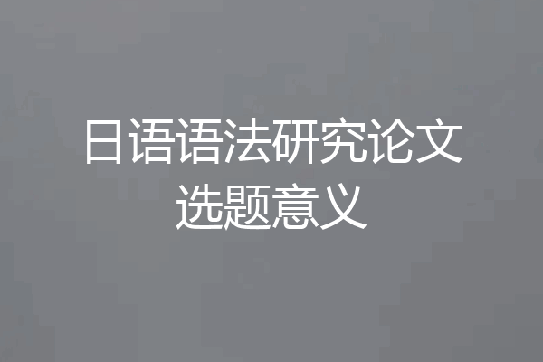 日语语法研究论文选题意义