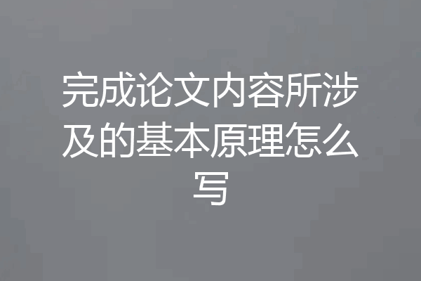 完成论文内容所涉及的基本原理怎么写