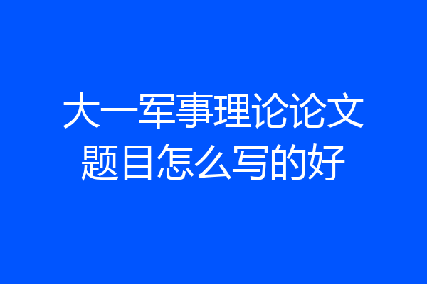 大一军事理论论文题目怎么写的好