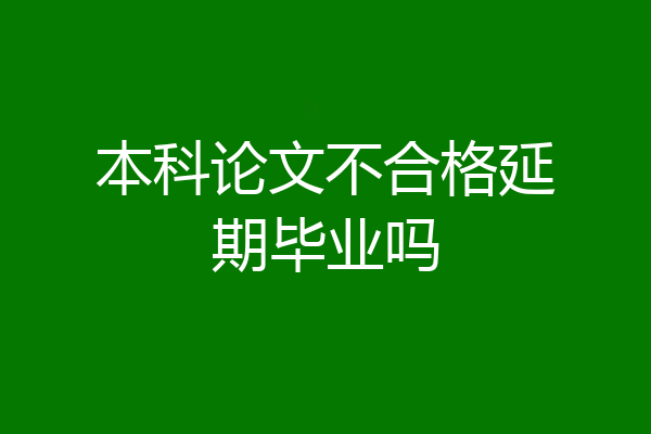 本科论文不合格延期毕业吗