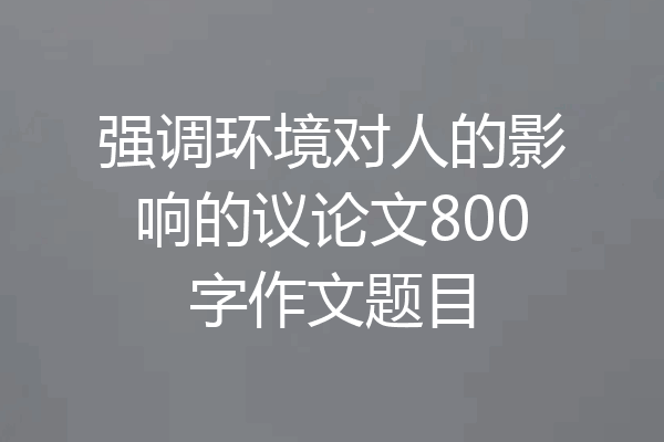 强调环境对人的影响的议论文800字作文题目