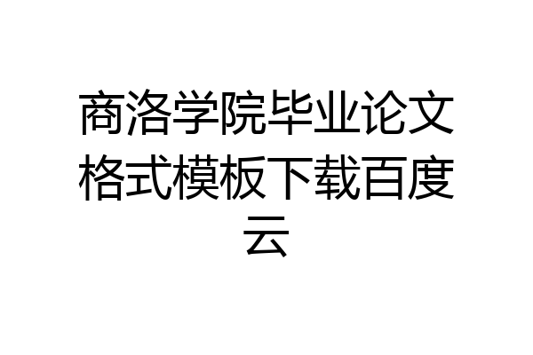 商洛学院毕业论文格式模板下载百度云