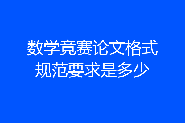 数学竞赛论文格式规范要求是多少