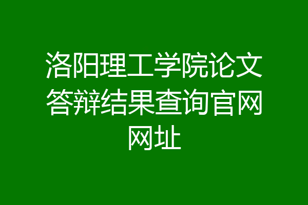 洛阳理工学院论文答辩结果查询官网网址