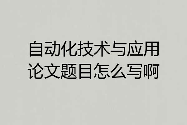 自动化技术与应用论文题目怎么写啊