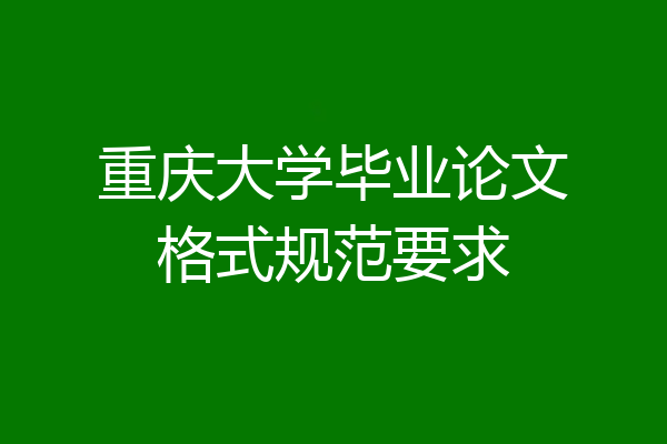 重庆大学毕业论文格式规范要求