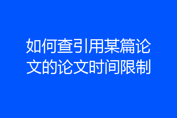 如何查引用某篇论文的论文时间限制