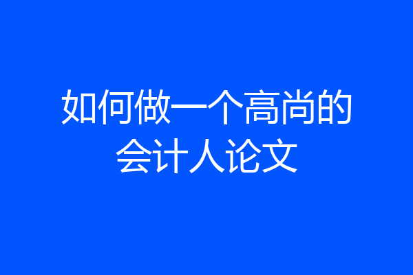 如何做一个高尚的会计人论文