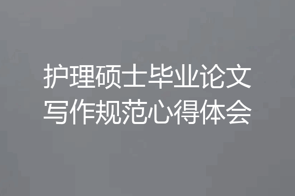 护理硕士毕业论文写作规范心得体会