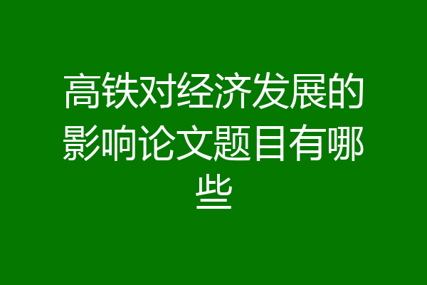 高铁对经济发展的影响论文题目有哪些