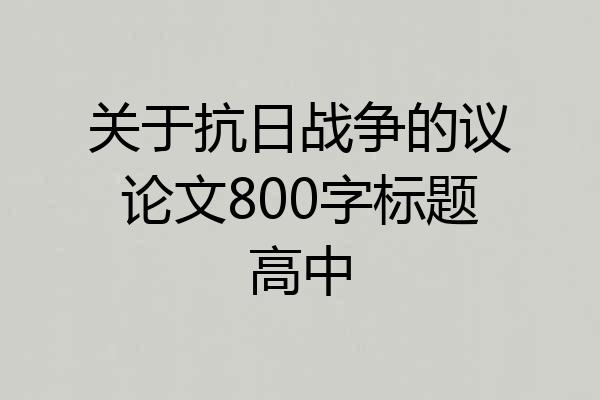 关于抗日战争的议论文800字标题高中