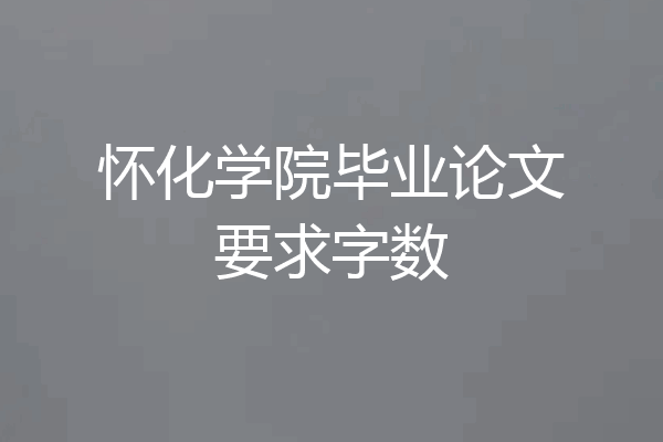 怀化学院毕业论文要求字数