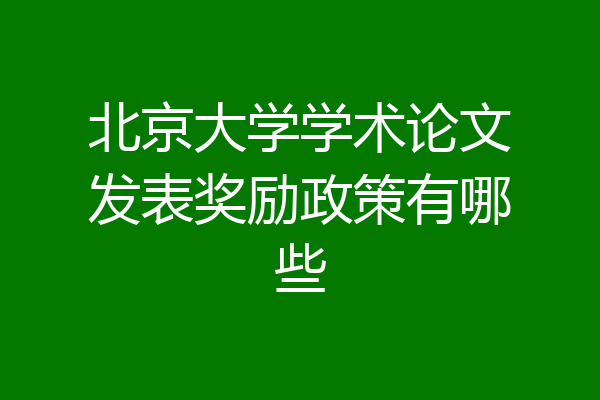 北京大学学术论文发表奖励政策有哪些