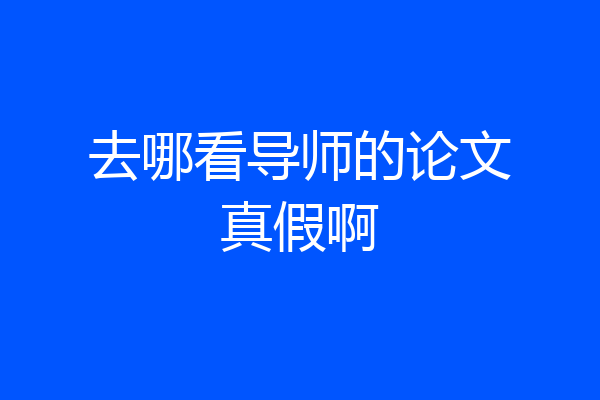 去哪看导师的论文真假啊