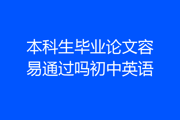 本科生毕业论文容易通过吗初中英语