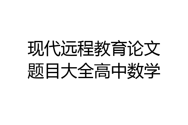 现代远程教育论文题目大全高中数学