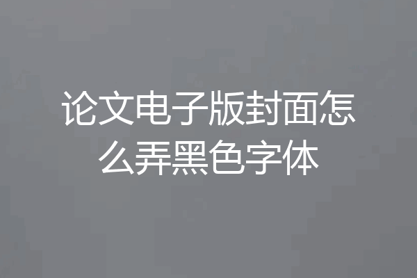 论文电子版封面怎么弄黑色字体