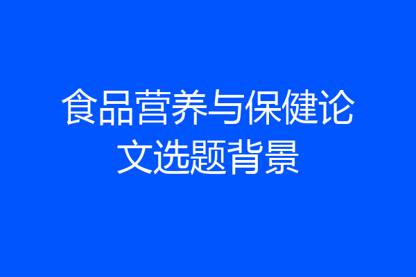 食品营养与保健论文选题背景