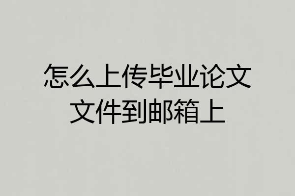 怎么上传毕业论文文件到邮箱上