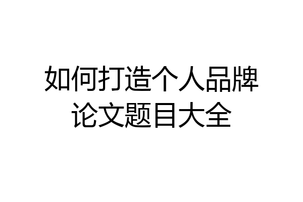 如何打造个人品牌论文题目大全
