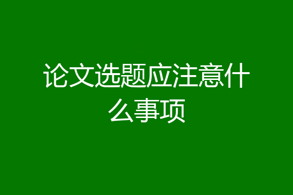 论文选题应注意什么事项