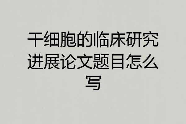 干细胞的临床研究进展论文题目怎么写