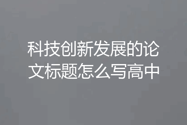 科技创新发展的论文标题怎么写高中