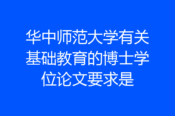 华中师范大学有关基础教育的博士学位论文要求是