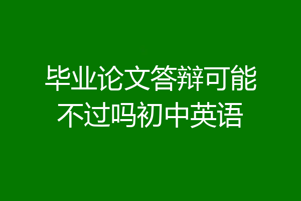 毕业论文答辩可能不过吗初中英语