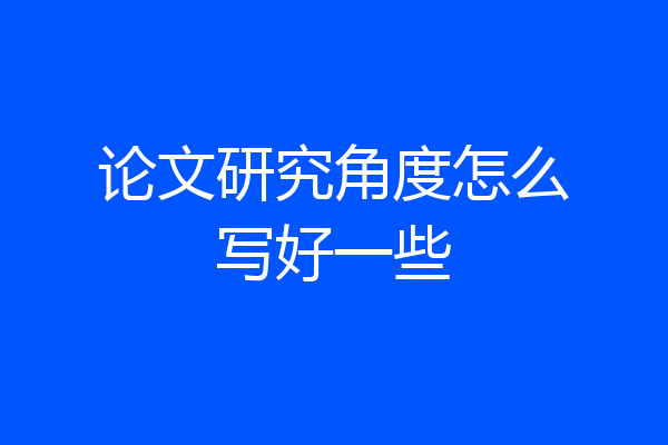 论文研究角度怎么写好一些