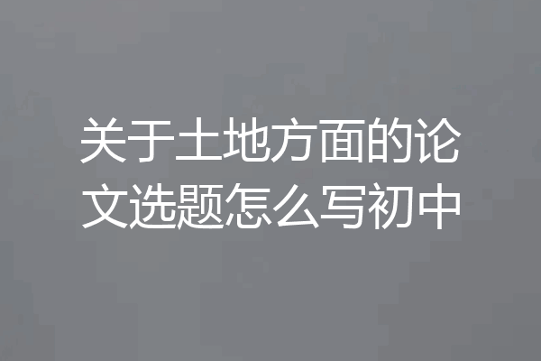 关于土地方面的论文选题怎么写初中