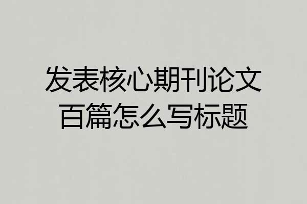 发表核心期刊论文百篇怎么写标题