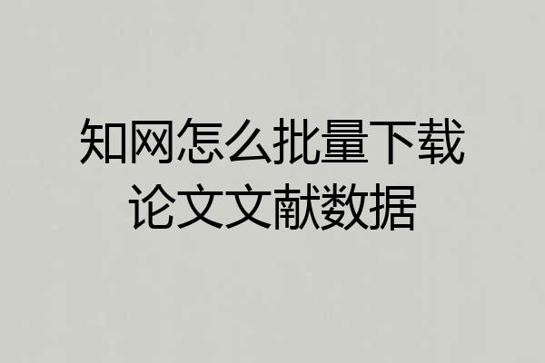 知网怎么批量下载论文文献数据