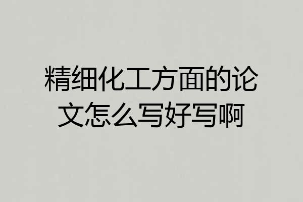 精细化工方面的论文怎么写好写啊