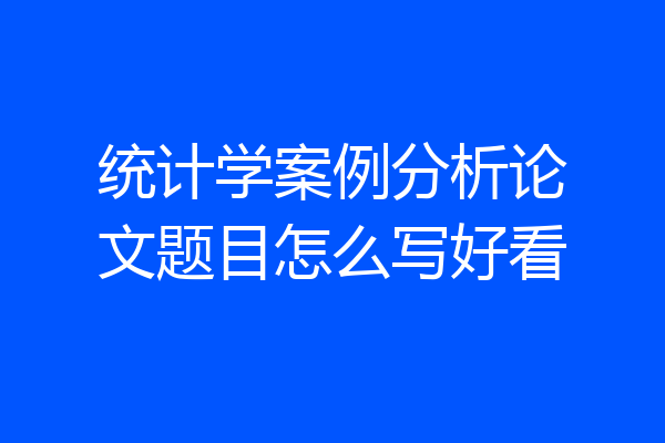 统计学案例分析论文题目怎么写好看