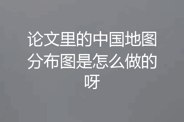 论文里的中国地图分布图是怎么做的呀