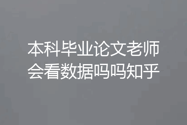 本科毕业论文老师会看数据吗吗知乎